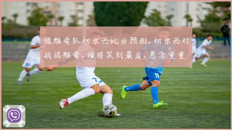 诺维奇队切尔西比分预测,切尔西对战诺维奇,谁将笑到最后,悬念重重,敬请期待