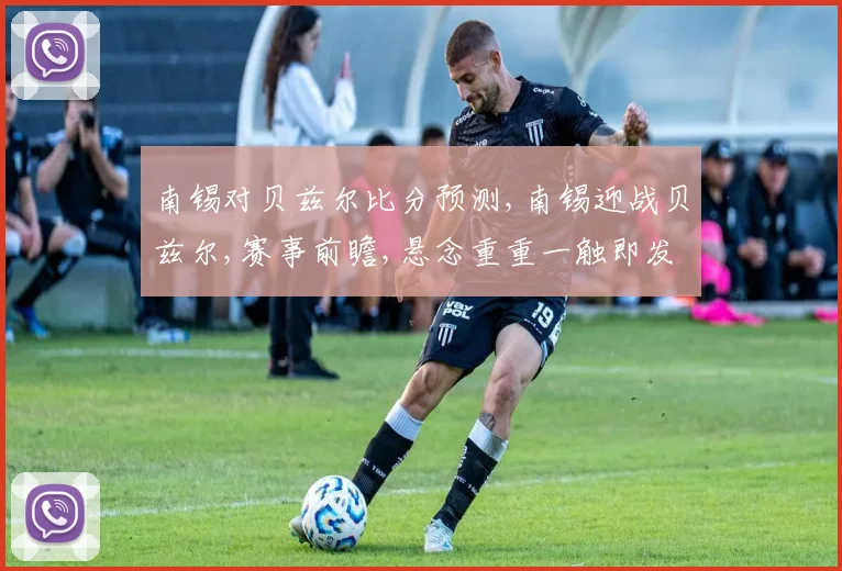 南锡对贝兹尔比分预测,南锡迎战贝兹尔,赛事前瞻,悬念重重一触即发